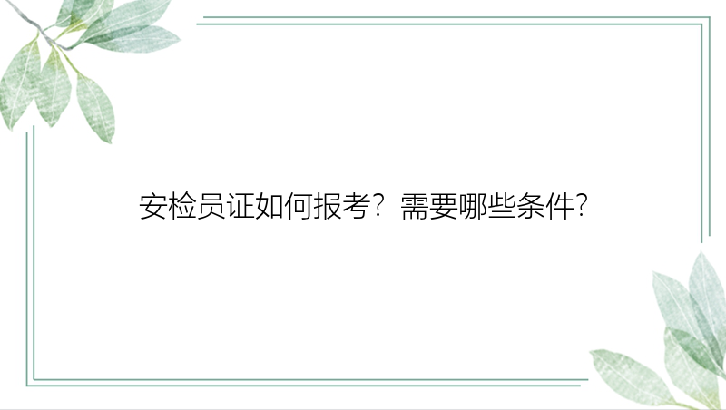 安检员证如何报考？需要哪些条件？