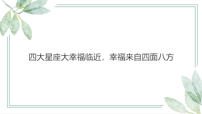 四大星座大幸福临近，幸福来自四面八方