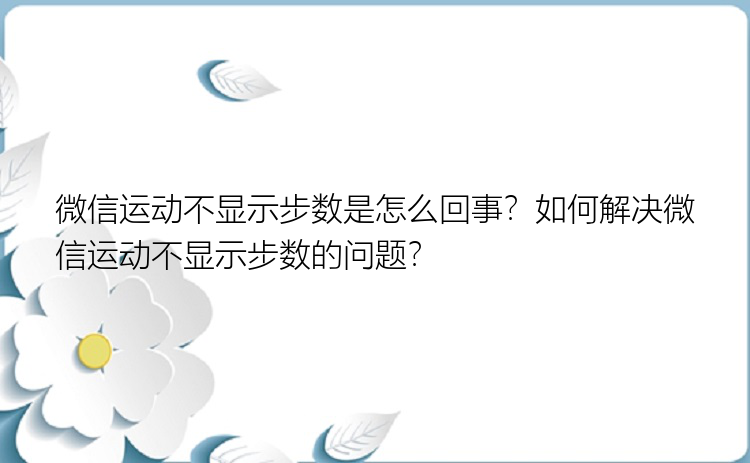 微信运动不显示步数是怎么回事？如何解决微信运动不显示步数的问题？