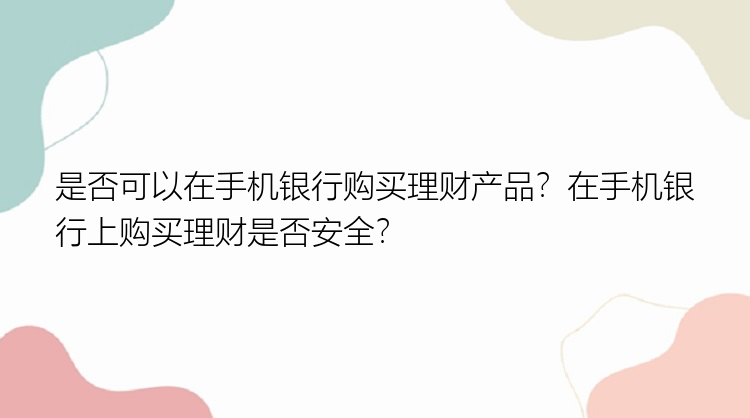 是否可以在手机银行购买理财产品？在手机银行上购买理财是否安全？