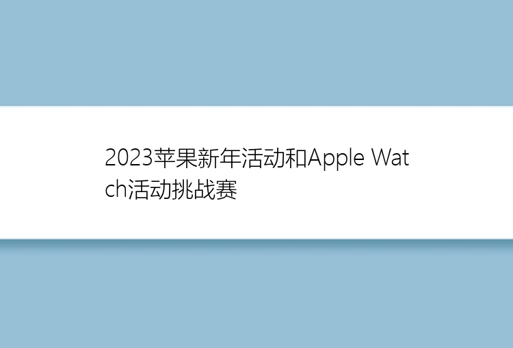 2023苹果新年活动和Apple Watch活动挑战赛