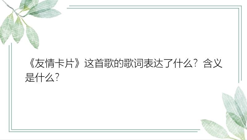 《友情卡片》这首歌的歌词表达了什么？含义是什么？