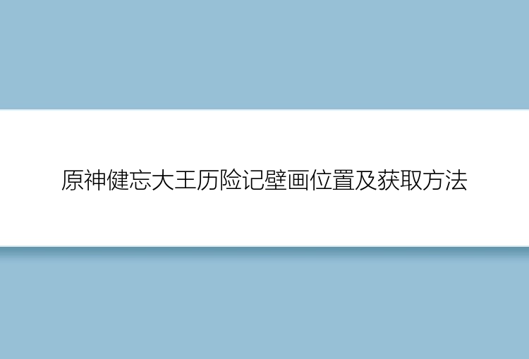 原神健忘大王历险记壁画位置及获取方法