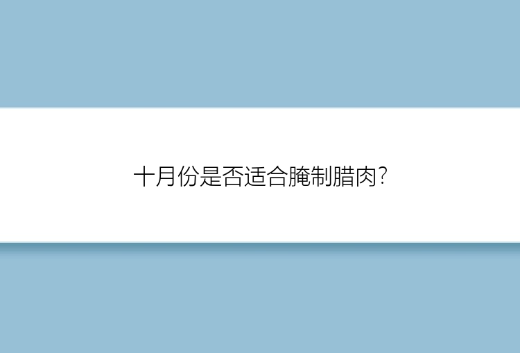 十月份是否适合腌制腊肉？