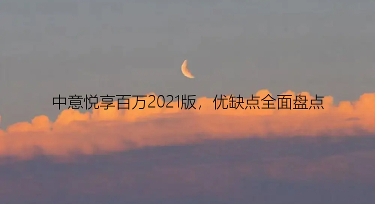 中意悦享百万2021版，优缺点全面盘点