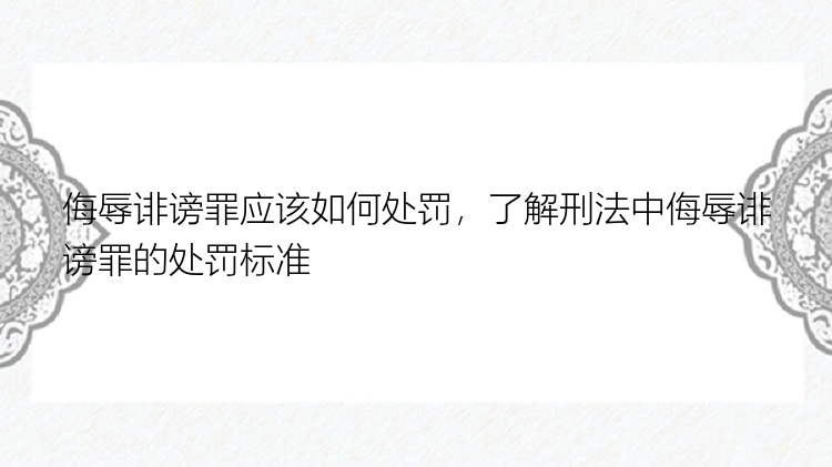 侮辱诽谤罪应该如何处罚，了解刑法中侮辱诽谤罪的处罚标准