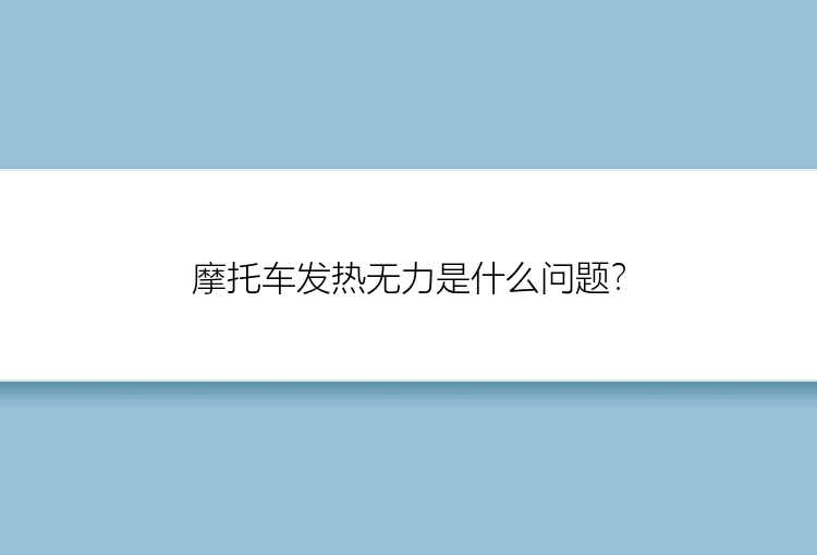 摩托车发热无力是什么问题？