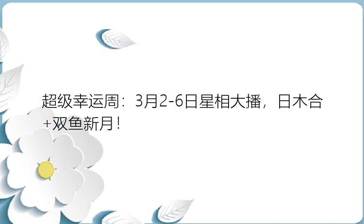 超级幸运周：3月2-6日星相大播，日木合+双鱼新月！