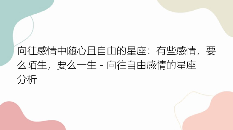 向往感情中随心且自由的星座：有些感情，要么陌生，要么一生 - 向往自由感情的星座分析