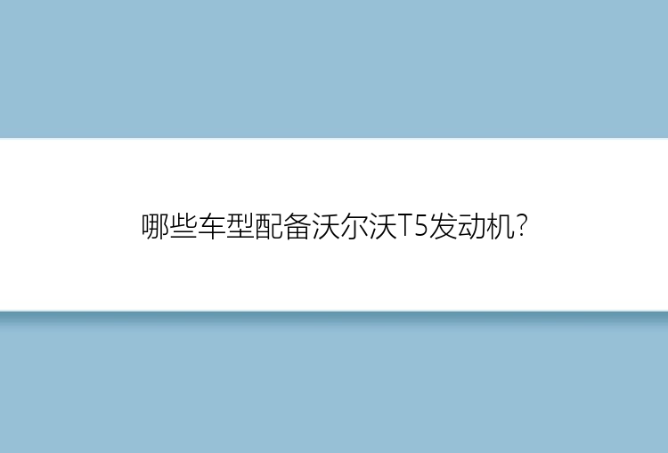 哪些车型配备沃尔沃T5发动机？