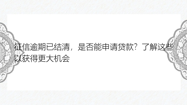 征信逾期已结清，是否能申请贷款？了解这些以获得更大机会