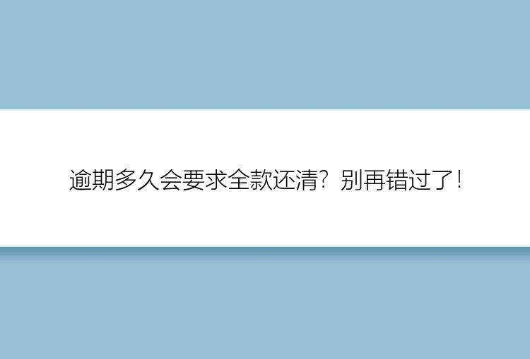 逾期多久会要求全款还清？别再错过了！