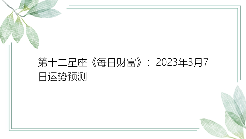 第十二星座《每日财富》：2023年3月7日运势预测