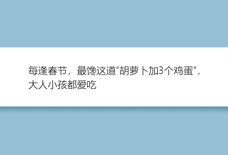 每逢春节，最馋这道“胡萝卜加3个鸡蛋”，大人小孩都爱吃