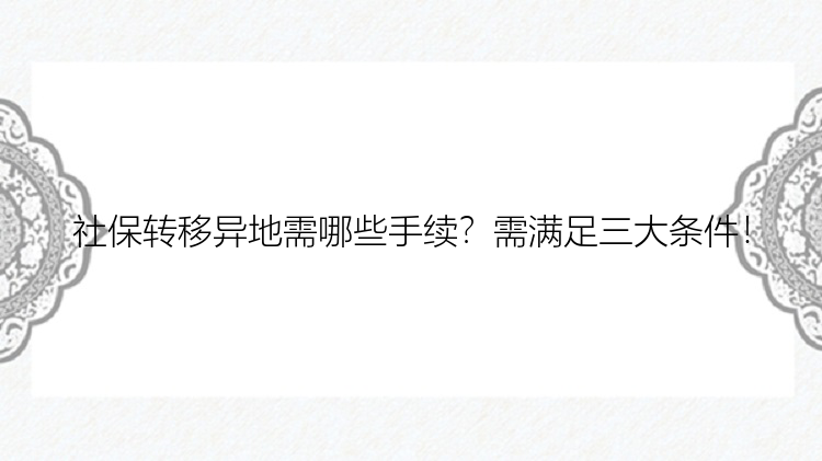 社保转移异地需哪些手续？需满足三大条件！