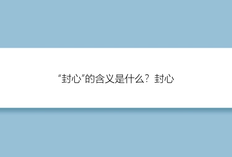 “封心”的含义是什么？封心