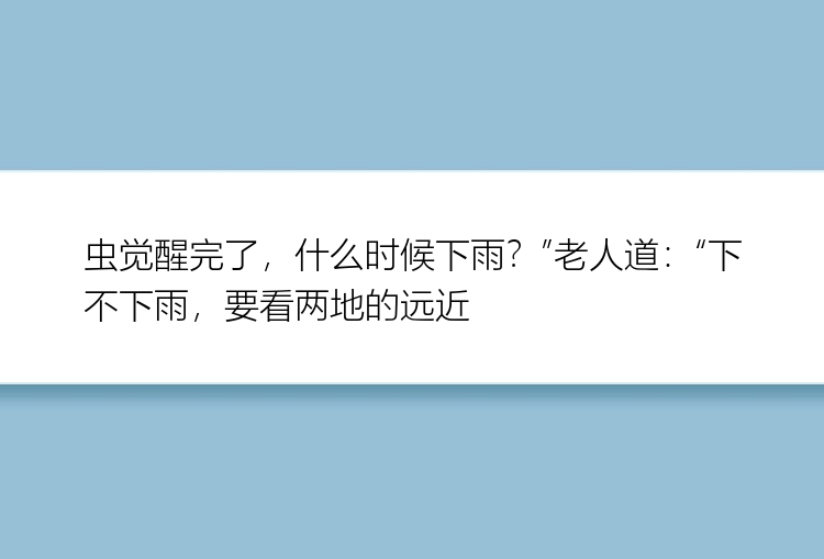 虫觉醒完了，什么时候下雨？”老人道：“下不下雨，要看两地的远近