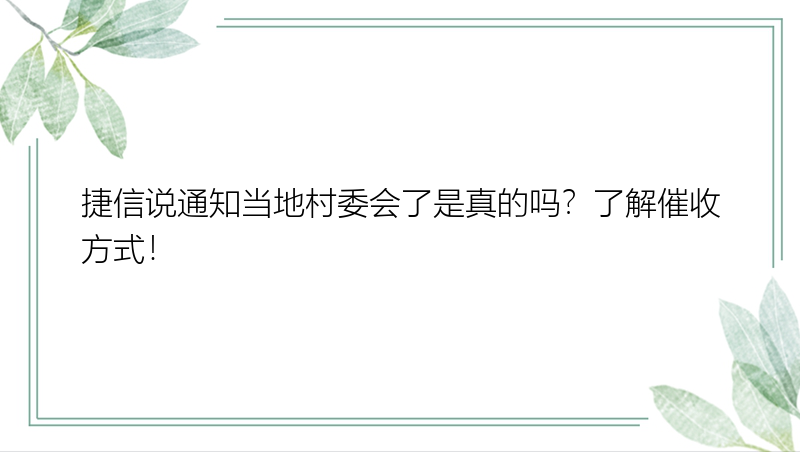 捷信说通知当地村委会了是真的吗？了解催收方式！