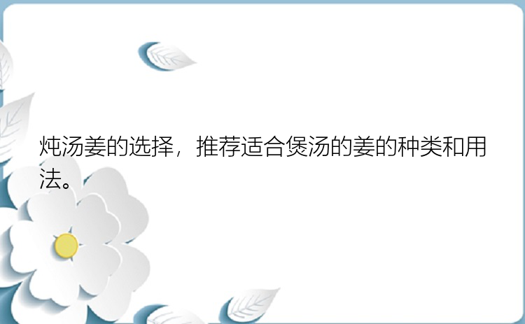 炖汤姜的选择，推荐适合煲汤的姜的种类和用法。