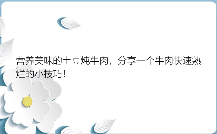 营养美味的土豆炖牛肉，分享一个牛肉快速熟烂的小技巧！