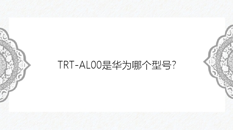 TRT-AL00是华为哪个型号？