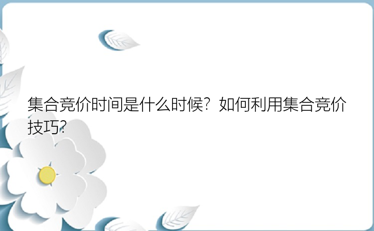 集合竞价时间是什么时候？如何利用集合竞价技巧？