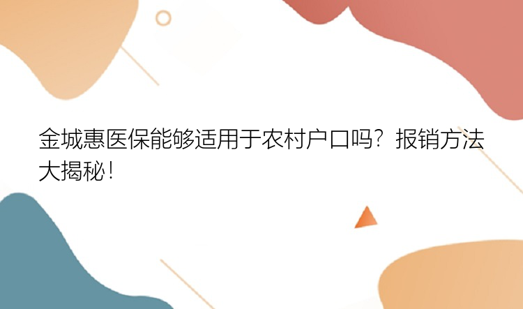 金城惠医保能够适用于农村户口吗？报销方法大揭秘！