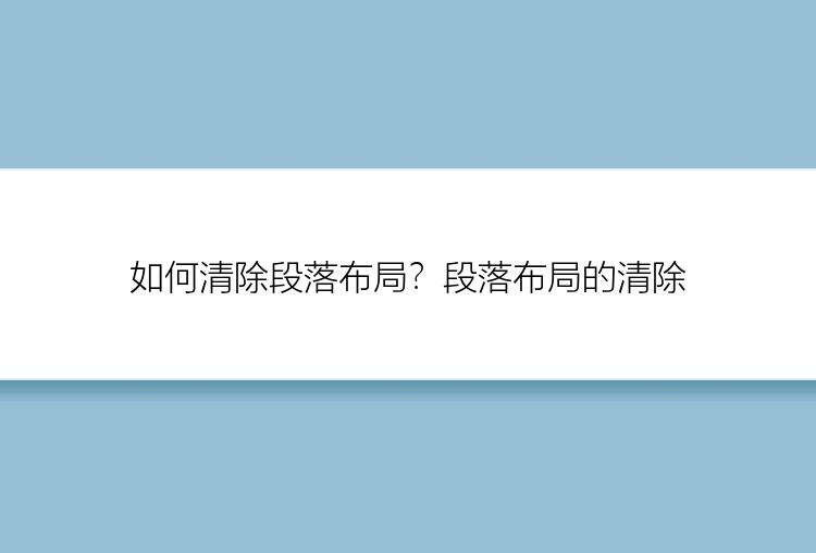 如何清除段落布局？段落布局的清除