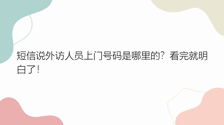 短信说外访人员上门号码是哪里的？看完就明白了！