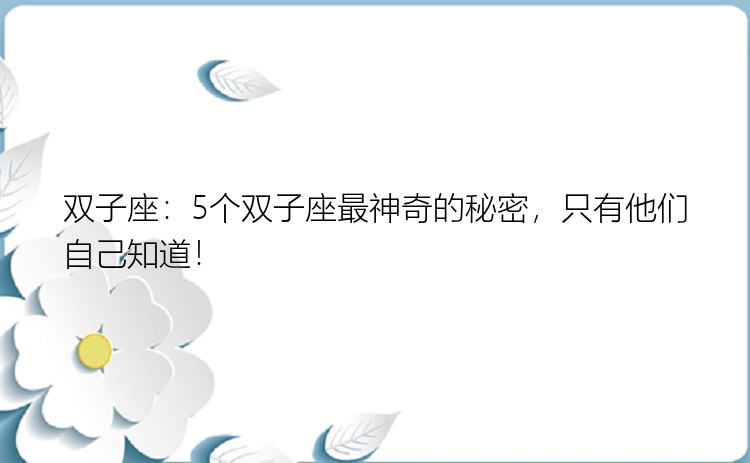 双子座：5个双子座最神奇的秘密，只有他们自己知道！