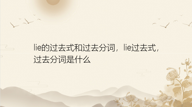 lie的过去式和过去分词，lie过去式，过去分词是什么