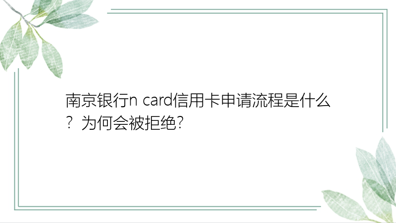 南京银行n card信用卡申请流程是什么？为何会被拒绝？