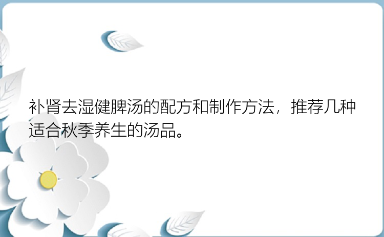 补肾去湿健脾汤的配方和制作方法，推荐几种适合秋季养生的汤品。