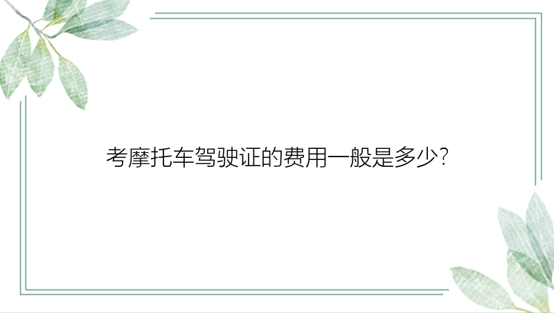 考摩托车驾驶证的费用一般是多少？