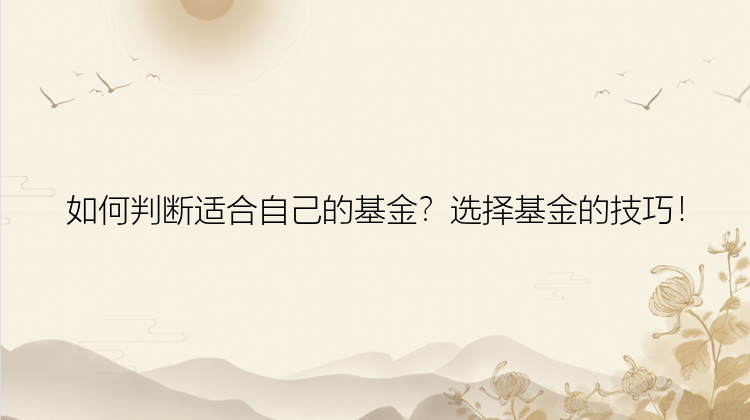 如何判断适合自己的基金？选择基金的技巧！