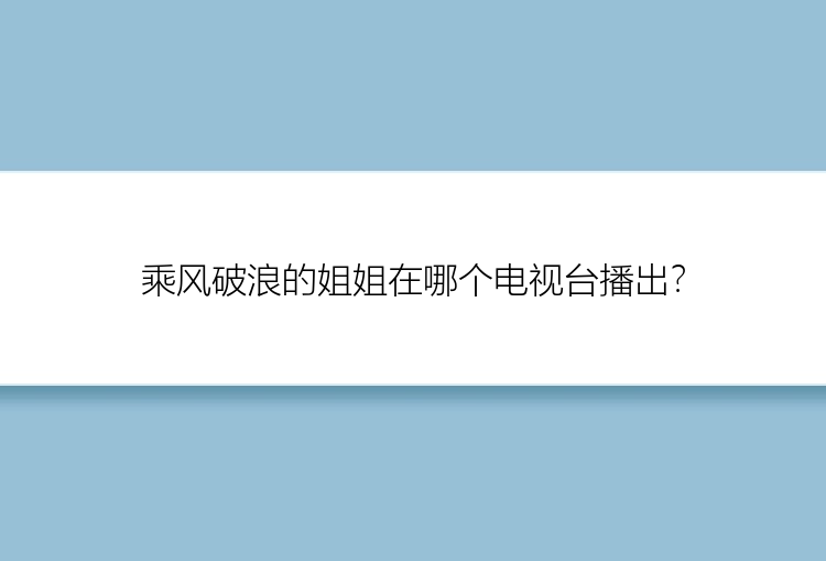 乘风破浪的姐姐在哪个电视台播出？