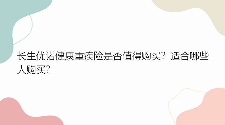 长生优诺健康重疾险是否值得购买？适合哪些人购买？