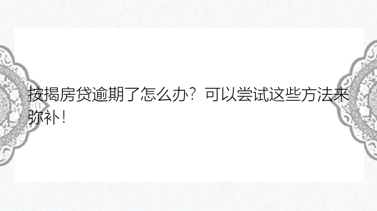 按揭房贷逾期了怎么办？可以尝试这些方法来弥补！