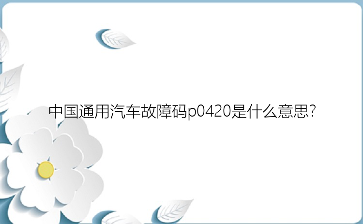 中国通用汽车故障码p0420是什么意思？