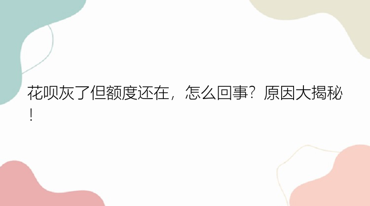 花呗灰了但额度还在，怎么回事？原因大揭秘！