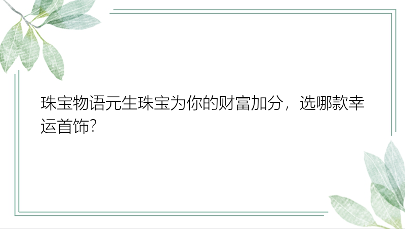 珠宝物语元生珠宝为你的财富加分，选哪款幸运首饰？