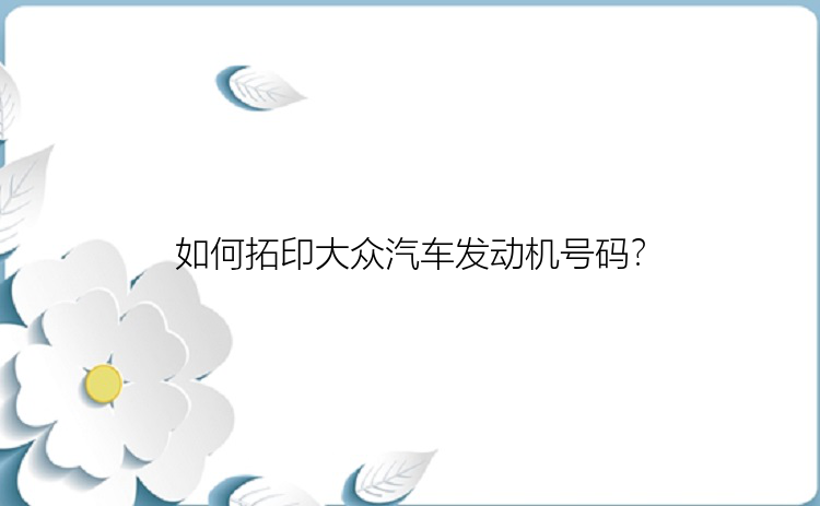 如何拓印大众汽车发动机号码？