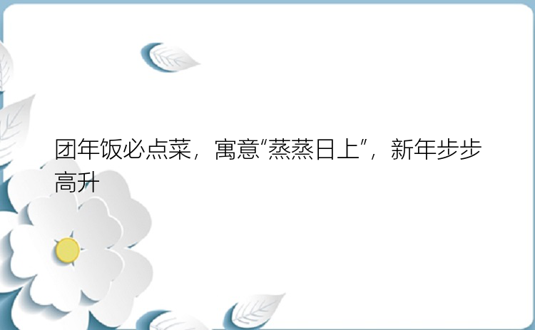 团年饭必点菜，寓意“蒸蒸日上”，新年步步高升