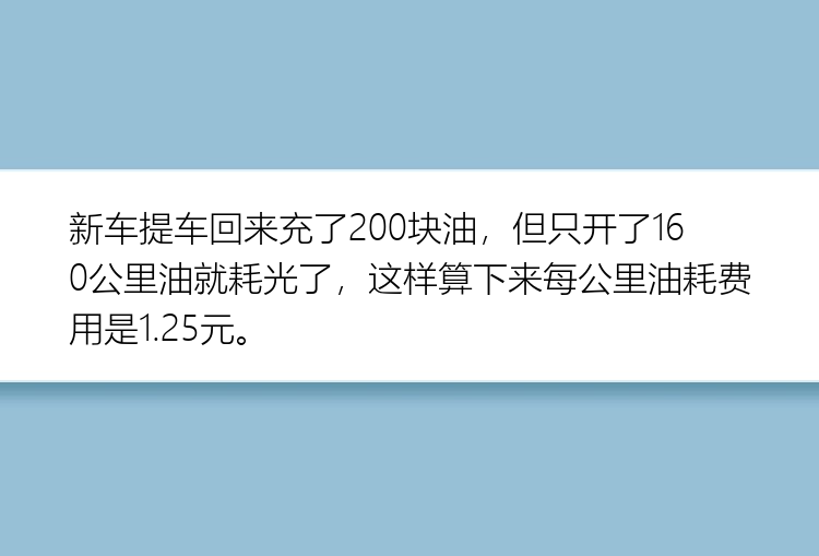 新车提车回来充了200块油，但只开了160公里油就耗光了，这样算下来每公里油耗费用是1.25元。