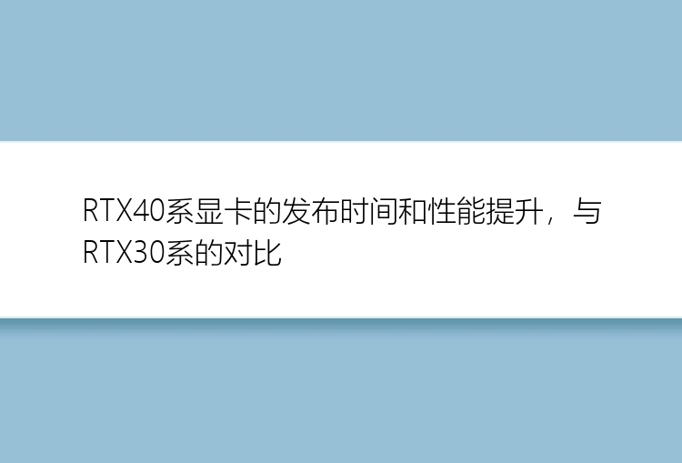 RTX40系显卡的发布时间和性能提升，与RTX30系的对比