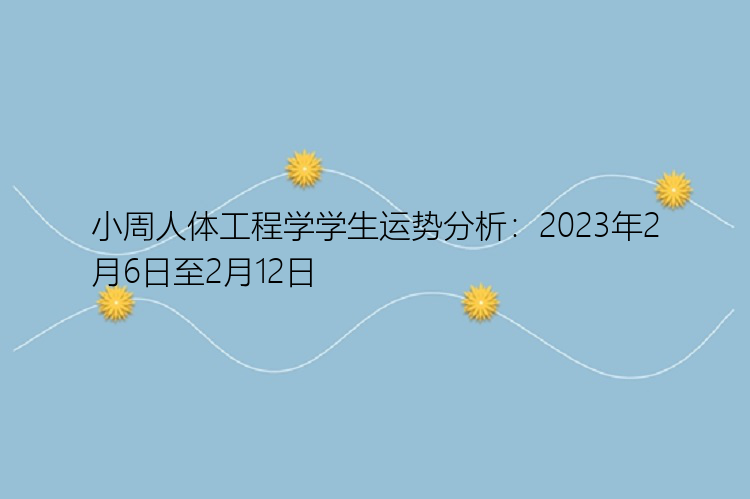 小周人体工程学学生运势分析：2023年2月6日至2月12日