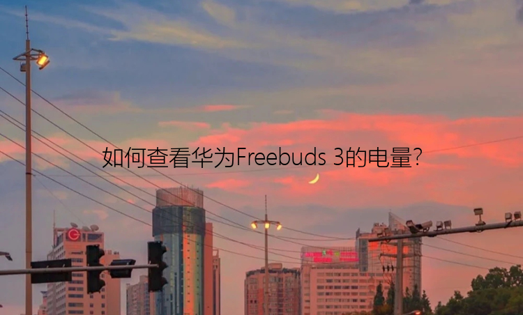 如何查看华为Freebuds 3的电量？