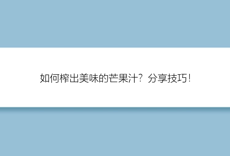 如何榨出美味的芒果汁？分享技巧！