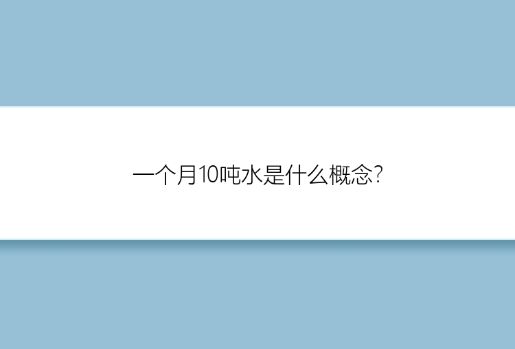 一个月10吨水是什么概念？