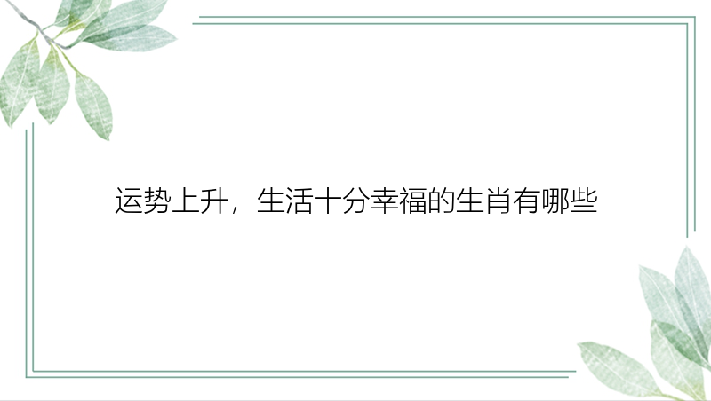 运势上升，生活十分幸福的生肖有哪些